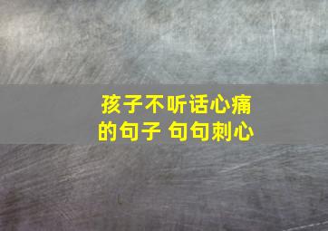 孩子不听话心痛的句子 句句刺心